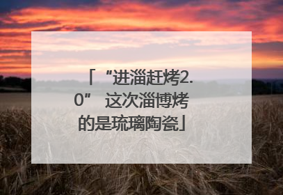 “进淄赶烤2.0” 这次淄博烤的是琉璃陶瓷